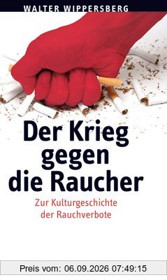 Der Krieg gegen die Raucher: Kleine Kulturgeschichte der Rauchverbote