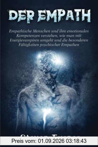 Der Empath: Empathische Menschen und ihre emotionalen Kompetenzen verstehen, wie man mit Energievampiren umgeht und die besonderen Fähigkeiten psychischer Empathen