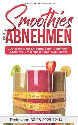 Smoothies zum Abnhemen: 200 Rezepte für Smoothies zum Abnehmen, Entgiften, Entschlacken und Wohlfühlen! Gesund Abnehmen mit diesen Smoothie Rezepten leicht gemacht für mehr Energie im Alltag!