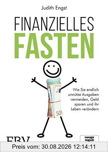 Finanzielles Fasten: Wie Sie endlich unnütze Ausgaben vermeiden, Geld sparen und ihr Leben verändern