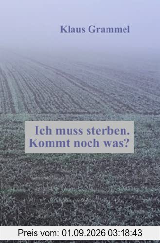 Ich muss sterben. Kommt noch was?: Ein Pfarrer sagt, was er meint und glaubt