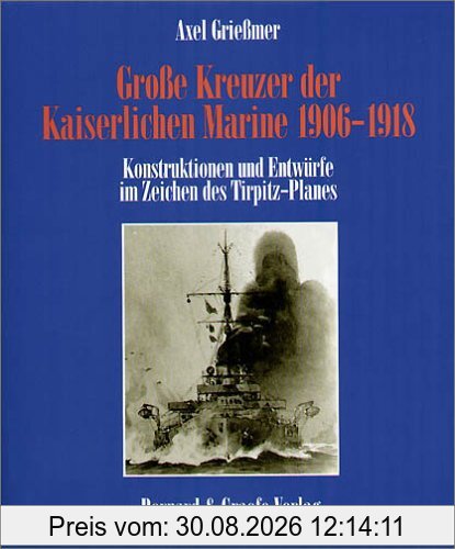 Große Kreuzer der Kaiserlichen Marine 1906 - 1918. Konstruktionen und Entwürfe im Zeichen des Tirpitz-Planes