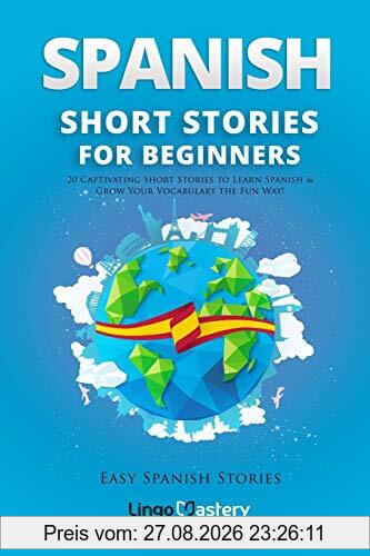 Spanish Short Stories for Beginners: 20 Captivating Short Stories to Learn Spanish & Grow Your Vocabulary the Fun Way! (Easy Spanish Stories, Band 1)