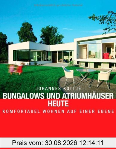 Bungalows und Atriumhäuser heute - -: Komfortabel wohnen auf einer Ebene