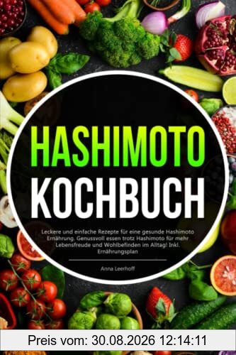 Hashimoto Kochbuch: Leckere und einfache Rezepte für eine gesunde Hashimoto Ernährung. Genussvoll essen trotz Hashimoto für mehr Lebensfreude und Wohlbefinden im Alltag! Inkl. Ernährungsplan