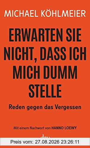 Erwarten Sie nicht, dass ich mich dumm stelle: Reden gegen das Vergessen