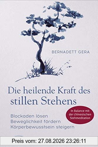 Die heilende Kraft des stillen Stehens: Blockaden lösen, Beweglichkeit fördern, Körperbewusstsein steigern - In Balance mit der chinesischen Stehmeditation