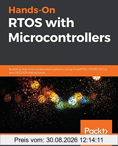 Hands-On RTOS with Microcontrollers: Building real-time embedded systems using FreeRTOS, STM32 MCUs, and SEGGER debug tools