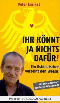 Ihr könnt ja nichts dafür!: Ein Ostdeutscher verzeiht den Wessis