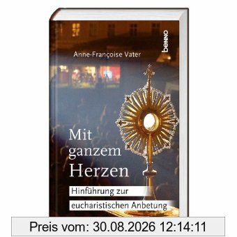 Mit ganzem Herzen: Hinführung zur eucharistischen Anbetung