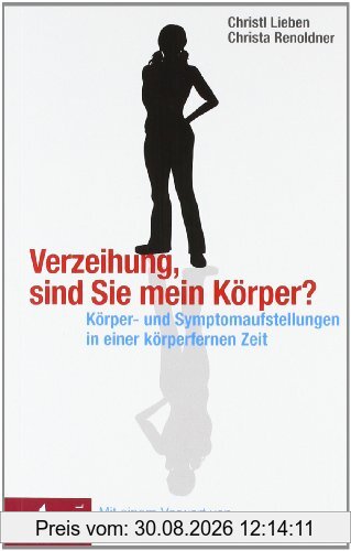 Verzeihung, sind Sie mein Körper?: Körper- und Symptomaufstellungen in einer körperfernen Zeit. - Mit einem Vorwort von Matthias Varga von Kibéd