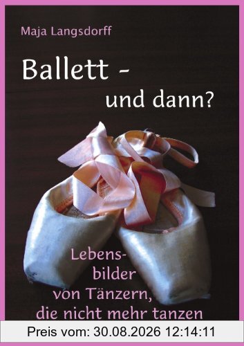 Ballett - und dann?: Lebensbilder von Tänzern, die nicht mehr tanzen