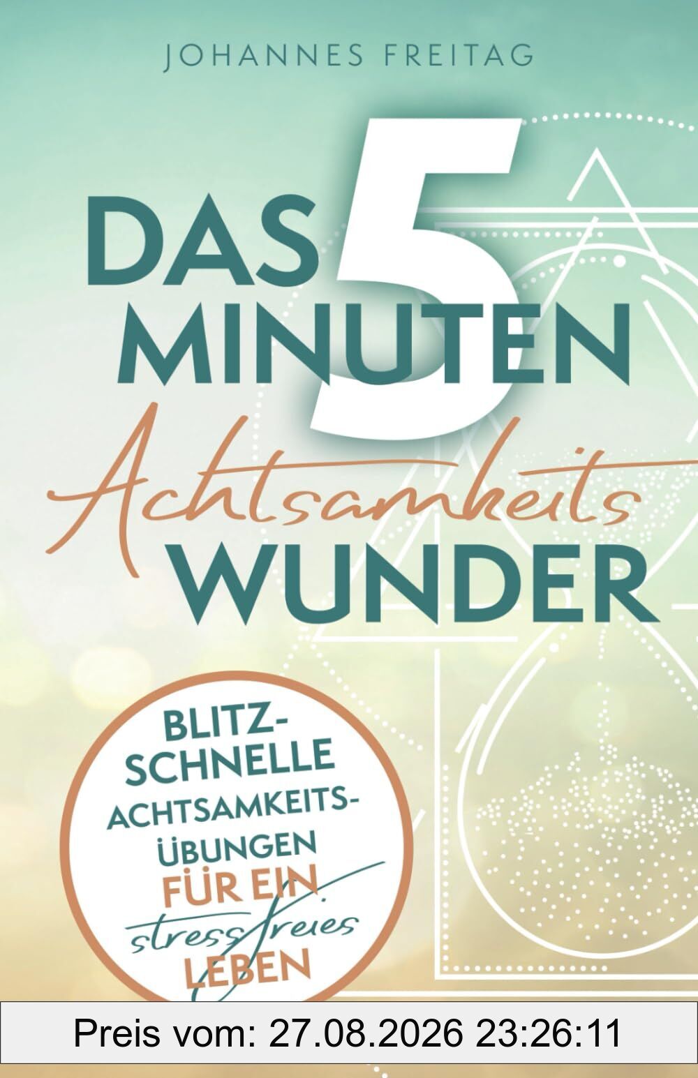 Das 5-Minuten-Achtsamkeitswunder: Blitzschnelle Achtsamkeitsübungen für ein stressfreies Leben