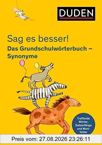 Sag es besser! Das Grundschulwörterbuch Synonyme: Treffende Wörter, Satzanfänge und Wortfelder für gute Aufsätze (Duden - Grundschulwörterbücher)