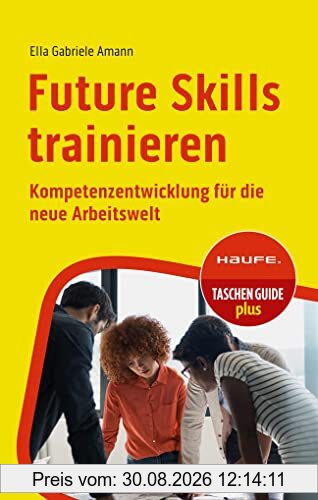 Future Skills trainieren: Kompetenzentwicklung für die neue Arbeitswelt (Haufe TaschenGuide)