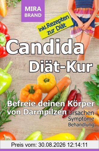 Candida Diät-Kur: Befreie deinen Körper von Darmpilzen! Ursachen - Symptome - Behandlung - Inkl. Rezepten
