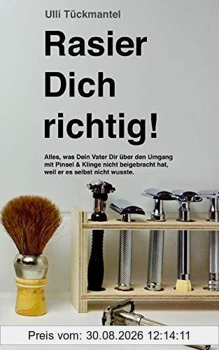 Rasier Dich richtig!: Alles, was Dein Vater Dir über den Umgang mit Pinsel & Klinge nicht beigebracht hat, weil er es selbst nicht wusste.