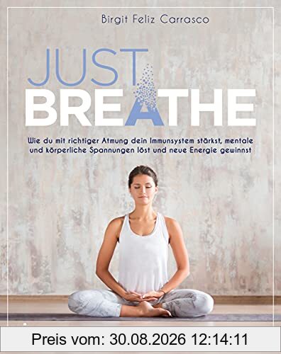 Just breathe: Wie du mit richtiger Atmung dein Immunsystem stärkst, mentale und körperliche Spannungen löst und neue Energie gewinnst