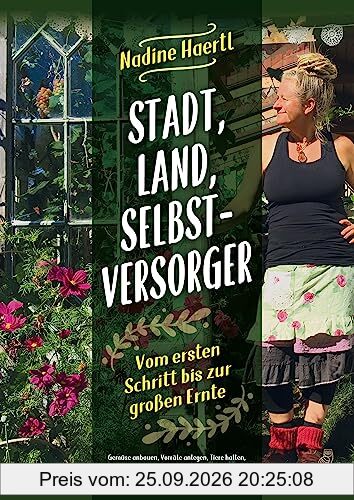 Stadt, Land, Selbstversorger: Vom ersten Schritt bis zur großen Ernte - Gemüse anbauen, Vorräte anlegen, Tiere halten, Upcycling, …