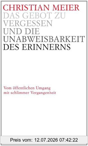 Christian Meier Das Gebot Zu Vergessen Und Die Unabweisbarkeit Des Erinnerns -, Vom öffentlichen Umgang Mit Schlimmer Vergangenheit