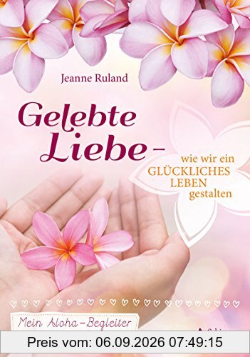 Gelebte Liebe – wie wir ein glückliches Leben gestalten: Mein Aloha-Begleiter für das Jahr und das ganze Leben