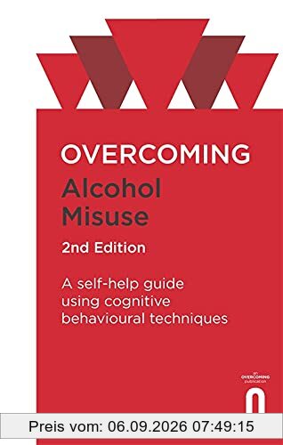 Overcoming Alcohol Misuse, 2nd Edition: A self-help guide using cognitive behavioural techniques (Overcoming Books)