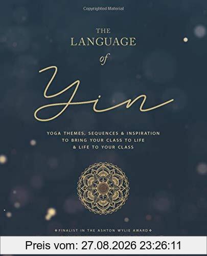 The Language of Yin: Yoga Themes, Sequences and Inspiration to Bring Your Class to Life and Life to Your Class