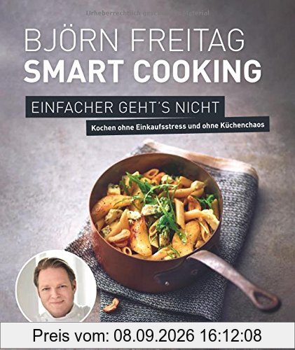 Björn Freitag - Smart Cooking - Einfacher geht's nicht - Kochen ohne Einkaufsstress und ohne Küchenchaos (Kochbücher von Björn Freitag)