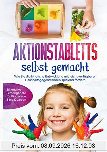 Aktionstabletts selbst gemacht: Wie Sie die kindliche Entwicklung mit leicht verfügbaren Haushaltsgegenständen spielend fördern - 55 kreative Lernangebote für Kinder von 3 bis 10 Jahren