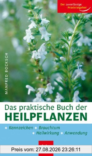 Das praktische Buch der Heilpflanzen: Kennzeichen, Heilwirkung, Anwendung, Brauchtum