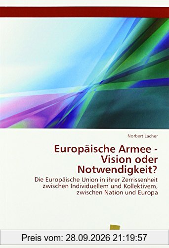 Europäische Armee - Vision oder Notwendigkeit?: Die Europäische Union in ihrer Zerrissenheit zwischen Individuellem und Kollektivem, …