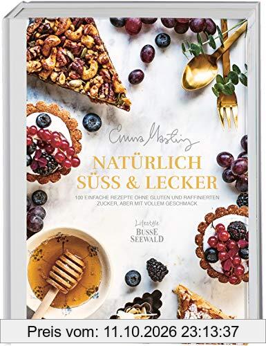 Natürlich süß und lecker: 100 einfache Rezepte ohne Gluten und raffinierten Zucker, aber mit vollem Geschmack