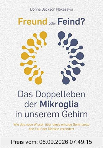 Freund oder Feind: Das Doppelleben der Mikroglia in unserem Gehirn: Wie das neue Wissen über diese winzige Gehirnzelle den Lauf der Medizin verändert