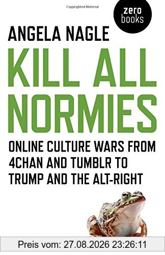 Kill All Normies: Online Culture Wars from 4chan and Tumblr to Trump and the Alt-Right