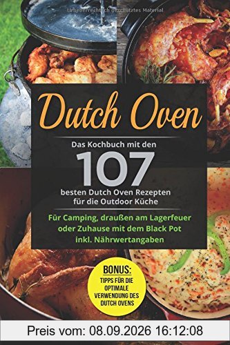 Dutch Oven: Das Kochbuch mit den 107 besten Dutch Oven Rezepten für die Outdoor Küche. Für Camping, draußen am Lagerfeuer oder Zuhause mit dem Black Pot inkl. Nährwertangaben
