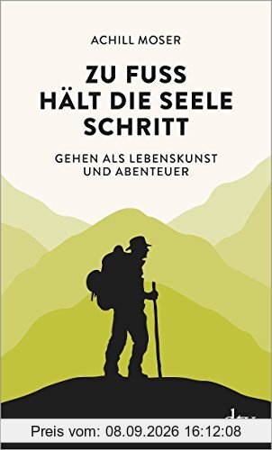 Zu Fuß hält die Seele Schritt: Gehen als Lebenskunst und Abenteuer
