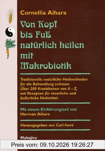 Von Kopf bis Fuß natürlich heilen mit Makrobiotik: Traditionelle natürliche Heilmethoden für die Behandlung zuhause. Über 200 Krankheiten …