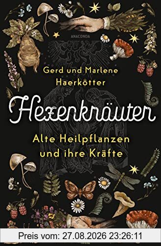 Hexenkräuter. Alte Heilpflanzen und ihre Kräfte: Von Hexenfurz bis Teufelsdreck. Von Giftkräutern bis Aphrodisiaka. Botanische, medizinische, geschichtliche Fakten. Richtig sammeln & anwenden