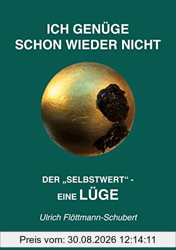 ICH GENÜGE SCHON WIEDER NICHT- Das weit verbreitete Leiden unter Minderwertigkeitsgefühlen, Versagensängsten, Angst vor dem Verlassenwerden!: Der ... selbstschädigenden Irrtum, als Lüge