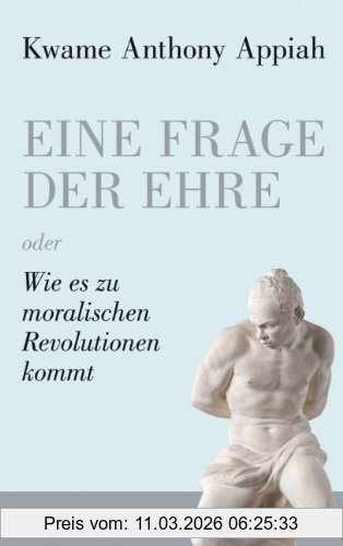 Appiah, Kwame Anthony Eine Frage Der Ehre, Oder Wie Es Zu Moralischen Revolutionen Kommt