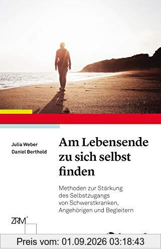 Am Lebensende zu sich selbst finden: Methoden zur Stärkung des Selbstzugangs von Schwerstkranken, Angehörigen und Begleitern