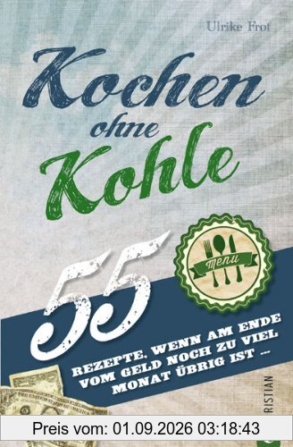 Günstig kochen: Kochen ohne Kohle, das Sparkochbuch mit preiswerten und guten Rezepten für Studenten und Pleitegeier! 55 Rezepte, wenn am Ende vom Geld noch zu viel Monat übrig ist...