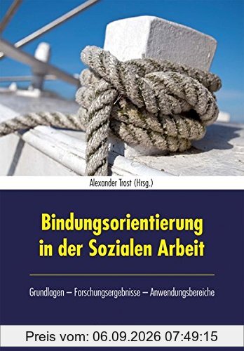 Bindungsorientierung in der Sozialen Arbeit: Grundlagen - Forschungsergebnisse - Anwendungsgebiete