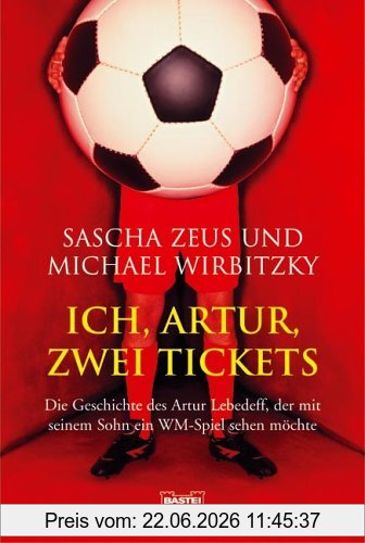 Sascha Zeus Ich, Artur, Zwei Tickets, Die Geschichte Des Artur Lebedeff, Der Mit Seinem Sohn Ein Wm-Spiel Sehen Möchte, Die Geschichte Des Artur Stukakoff, Der