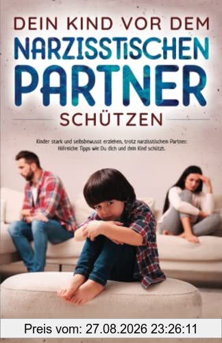Dein Kind vor dem narzisstischen Partner schützen: Kinder stark und selbstbewusst erziehen, trotz narzisstischem Partner. Hilfreiche Tipps wie Du dich und dein Kind schützt