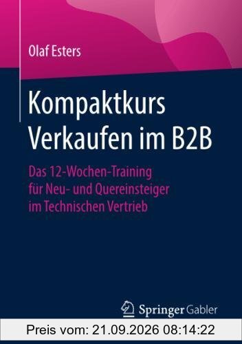 Kompaktkurs Verkaufen im B2B: Das 12-Wochen-Training für Neu- und Quereinsteiger im Technischen Vertrieb
