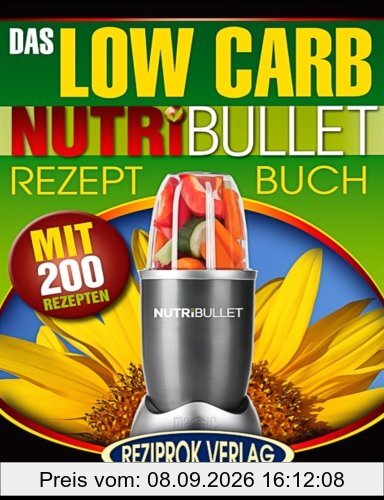 Das Low Carb Nutribullet Rezept Buch: 200 leckere und gesunde Low Carb Smoothie und Blast Rezepte