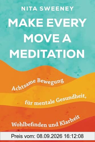 Make Every Move a Meditation: Achtsame Bewegung für mentale Gesundheit, Wohlbefinden und Klarheit