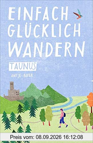 Einfach glücklich wandern im Taunus: Entspannte Wanderungen zum Wohlfühlen und genießen. Ein Wanderführer mit leichten Touren, mit allen wichtigen Infos, Tourenkarten und Tipps.