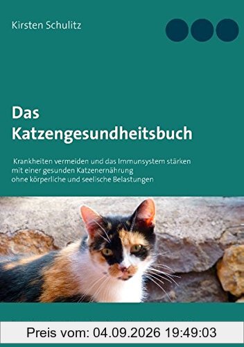 Das Katzengesundheitsbuch: Krankheiten vermeiden und das Immunsystem stärken mit einer gesunden Katzenernährung ohne körperliche und seelische Belastungen